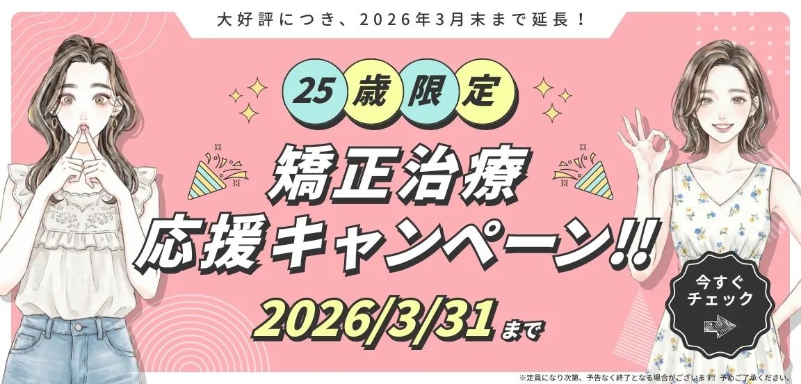 大好評につき、2026年3月末まで延長!「25歳限定矯正治療応援キャンペーン!!」1016/3/31まで
